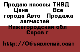 Продаю насосы ТНВД › Цена ­ 17 000 - Все города Авто » Продажа запчастей   . Нижегородская обл.,Саров г.